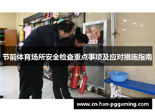 节前体育场所安全检查重点事项及应对措施指南 节前体育场所安全检查重点事项及应对措施指南