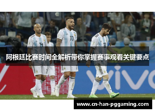 阿根廷比赛时间全解析带你掌握赛事观看关键要点