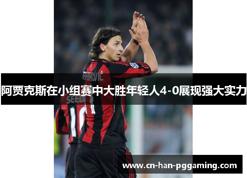 阿贾克斯在小组赛中大胜年轻人4-0展现强大实力