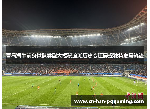 青岛海牛前身球队类型大揭秘追溯历史变迁展现独特发展轨迹