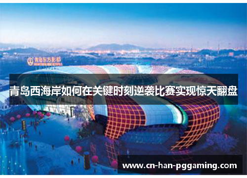 青岛西海岸如何在关键时刻逆袭比赛实现惊天翻盘