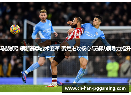 马赫姆引领新赛季战术变革 聚焦进攻核心与球队领导力提升