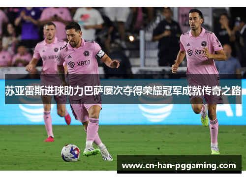 苏亚雷斯进球助力巴萨屡次夺得荣耀冠军成就传奇之路