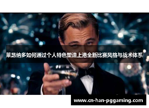 莱昂纳多如何通过个人特色塑造上港全新比赛风格与战术体系