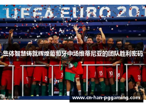 集体智慧铸就辉煌葡萄牙中场维蒂尼亚的团队胜利密码