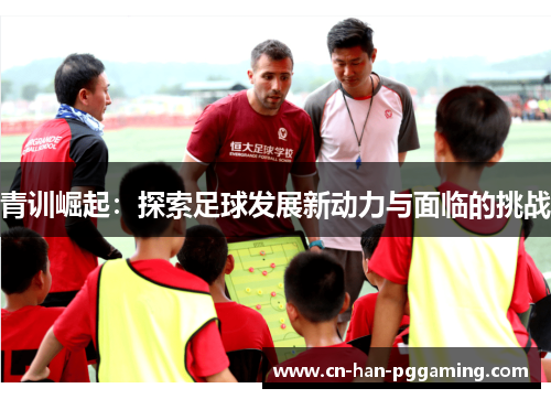 青训崛起：探索足球发展新动力与面临的挑战