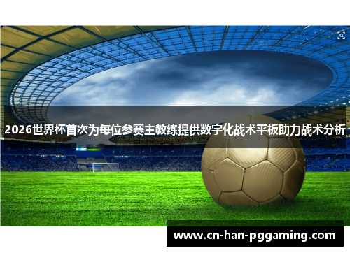2026世界杯首次为每位参赛主教练提供数字化战术平板助力战术分析