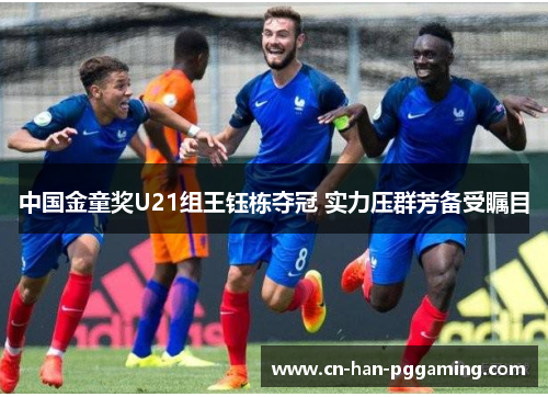 中国金童奖U21组王钰栋夺冠 实力压群芳备受瞩目 中国金童奖U21组王钰栋夺冠 实力压群芳备受瞩目