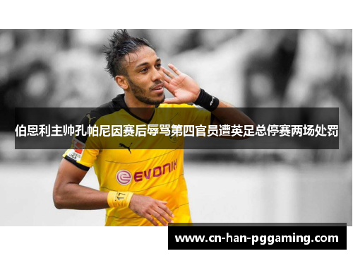 伯恩利主帅孔帕尼因赛后辱骂第四官员遭英足总停赛两场处罚