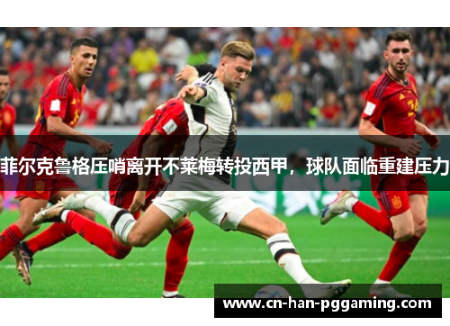 菲尔克鲁格压哨离开不莱梅转投西甲，球队面临重建压力