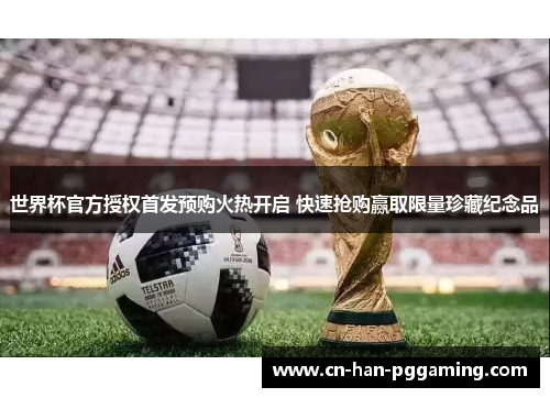 世界杯官方授权首发预购火热开启 快速抢购赢取限量珍藏纪念品 世界杯官方授权首发预购火热开启 快速抢购赢取限量珍藏纪念品