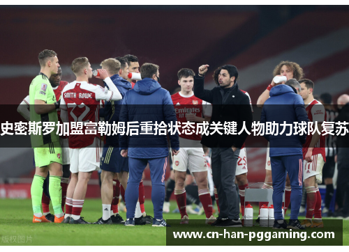 史密斯罗加盟富勒姆后重拾状态成关键人物助力球队复苏 史密斯罗加盟富勒姆后重拾状态成关键人物助力球队复苏