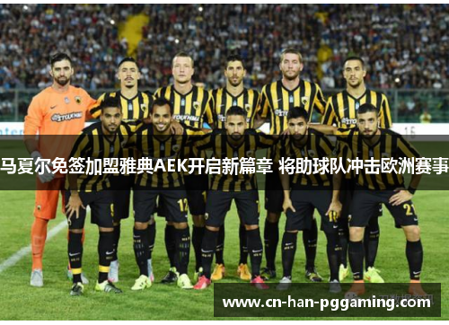 马夏尔免签加盟雅典AEK开启新篇章 将助球队冲击欧洲赛事