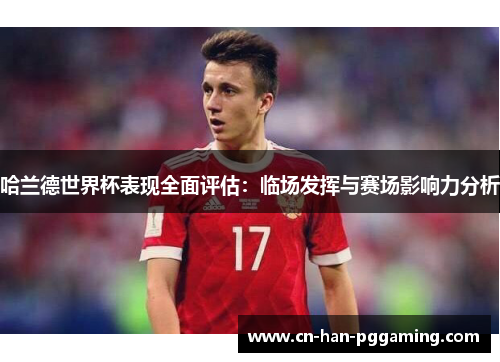 哈兰德世界杯表现全面评估:临场发挥与赛场影响力分析 哈兰德世界杯表现全面评估:临场发挥与赛场影响力分析