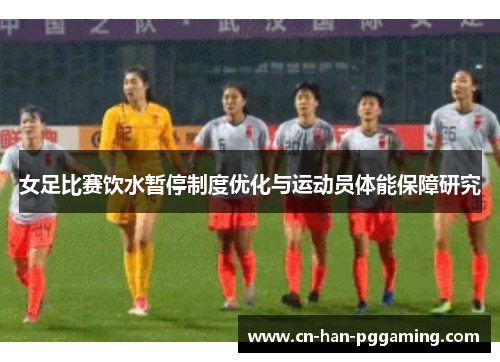 女足比赛饮水暂停制度优化与运动员体能保障研究